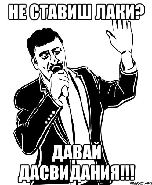 Не ставиш лаки? Давай дасвидания!!!