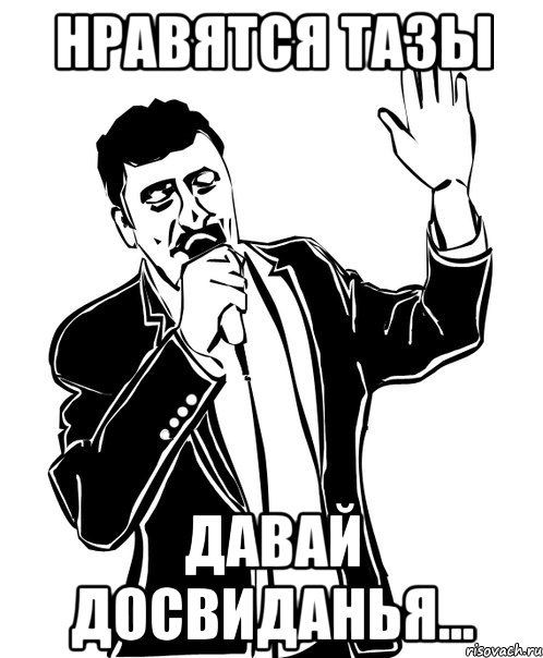 Нравятся Тазы давай досвиданья...