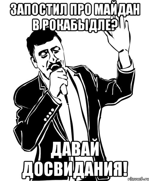 запостил про майдан в рокабыдле? давай досвидания!, Мем Давай до свидания