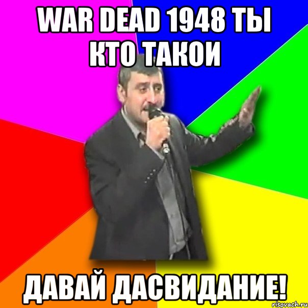 war dead 1948 ты кто такои давай дасвидание!, Мем Давай досвидания