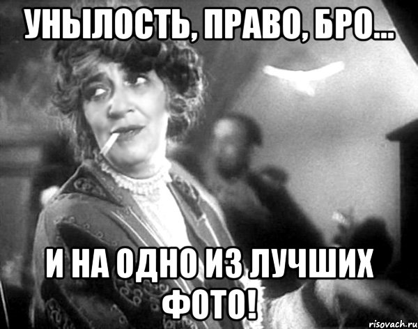 унылость, право, бро... и на одно из лучших фото!