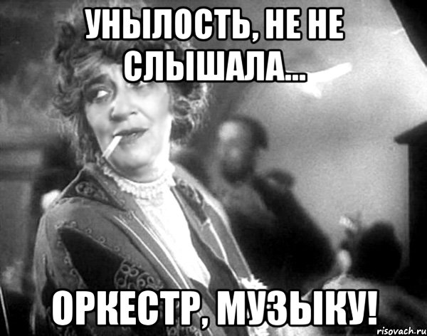 унылость, не не слышала... оркестр, музыку!