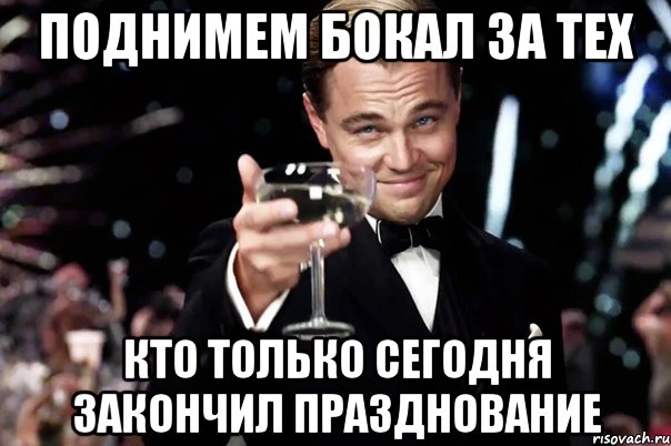 ПОДНИМЕМ БОКАЛ ЗА ТЕХ КТО ТОЛЬКО СЕГОДНЯ ЗАКОНЧИЛ ПРАЗДНОВАНИЕ, Мем Великий Гэтсби (бокал за тех)