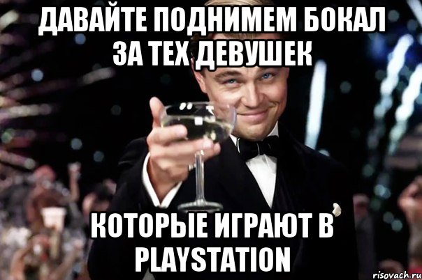 давайте поднимем бокал за тех девушек которые играют в playstation, Мем Великий Гэтсби (бокал за тех)