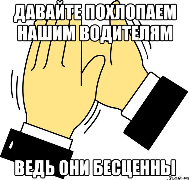 Давайте похлопаем нашим водителям ведь они бесценны, Мем давайте похлопаем