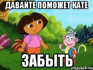 Давайте поможет Кате ЗАБЫТЬ, Мем Даша следопыт