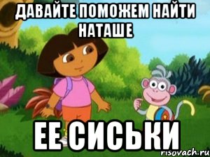 ДАВАЙТЕ ПОМОЖЕМ НАЙТИ НАТАШЕ ЕЕ СИСЬКИ, Мем Даша следопыт