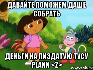 Давайте поможем даше собрать деньги на пиздатую тусу PLANN <Z>, Мем Даша следопыт