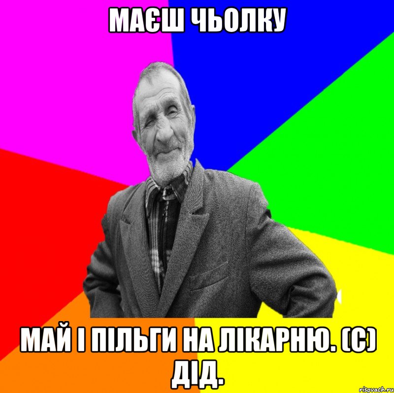 Маєш чьолку май і пільги на лікарню. (с) Дід., Мем ДЕД