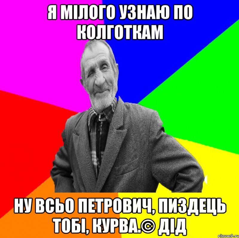 Я мілого узнаю по колготкам Ну всьо Петрович, пиздець тобі, курва.© Дід, Мем ДЕД