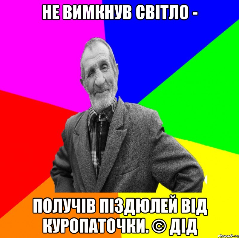 не вимкнув світло - получів піздюлей від куропаточки. © Дід, Мем ДЕД