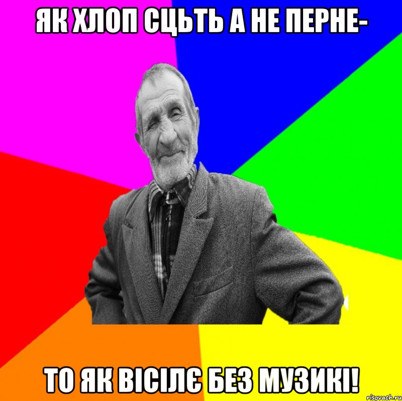 Як хлоп сцьть а не перне- то як вісілє без музикі!