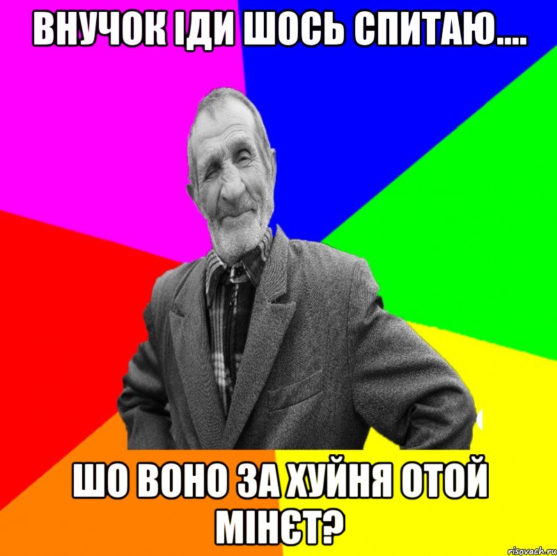 внучок іди шось спитаю.... шо воно за хуйня отой мінєт?, Мем ДЕД