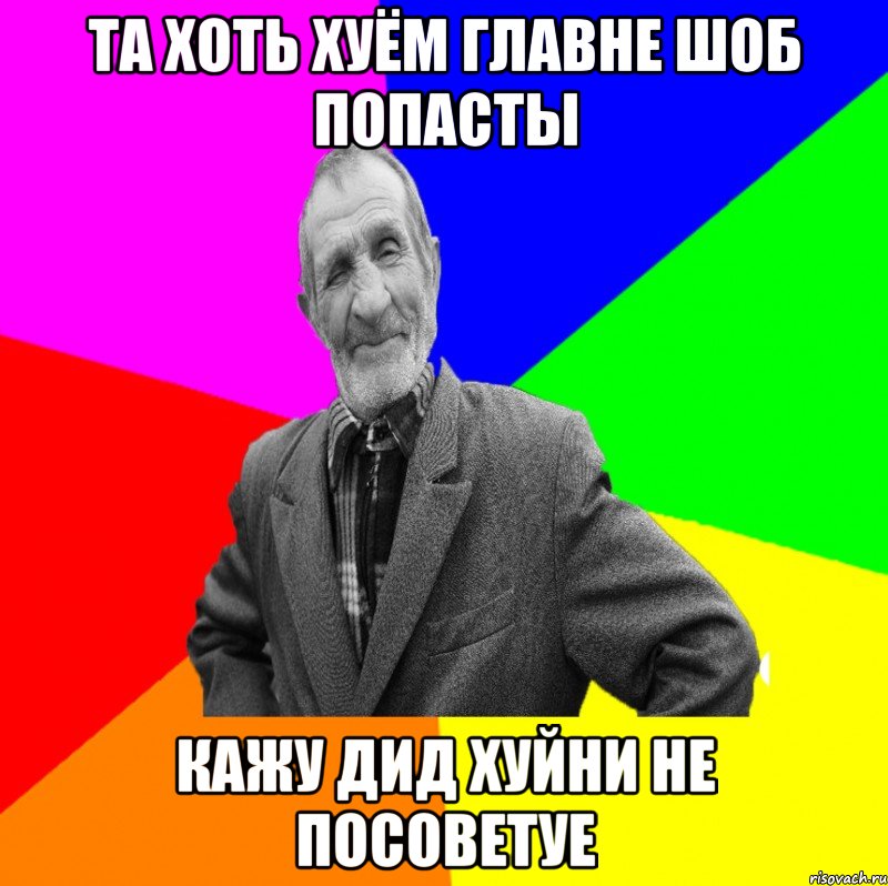 Та хоть хуём главне шоб попасты Кажу Дид хуйни не посоветуе, Мем ДЕД