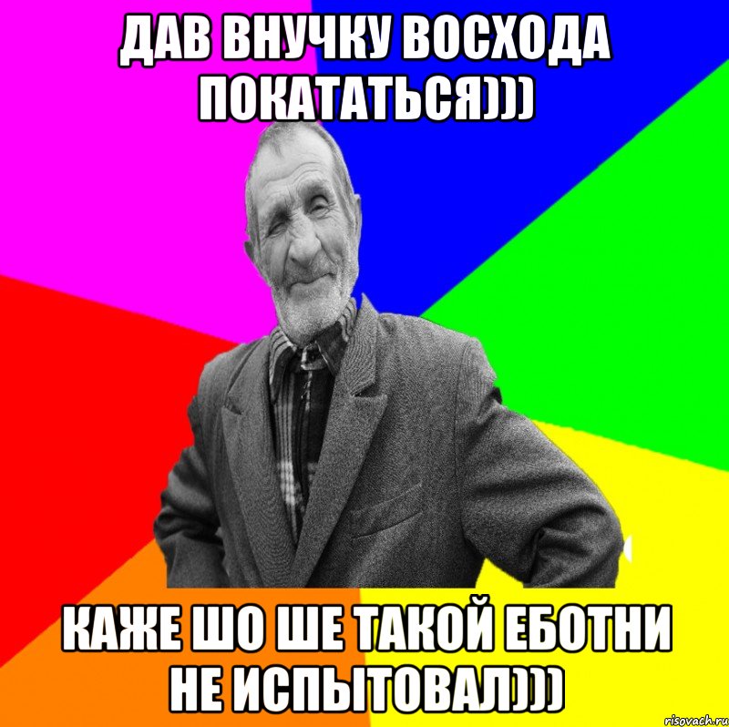 Дав внучку Восхода покататься))) Каже шо ше такой еботни не испытовал))), Мем ДЕД