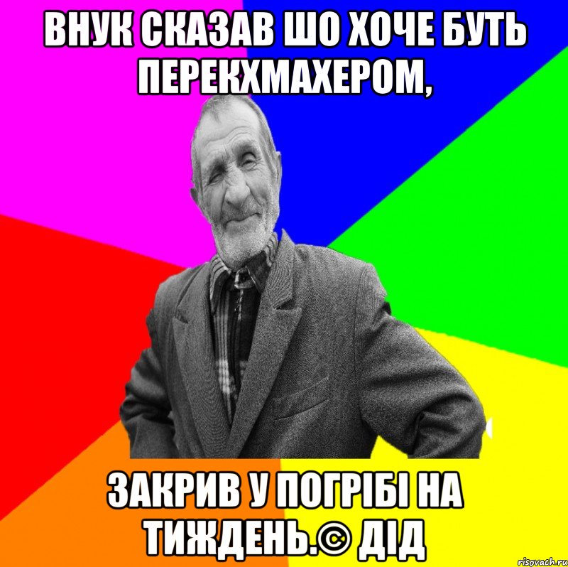 Внук сказав шо хоче буть перекхмахером, закрив у погрібі на тиждень.© Дід, Мем ДЕД