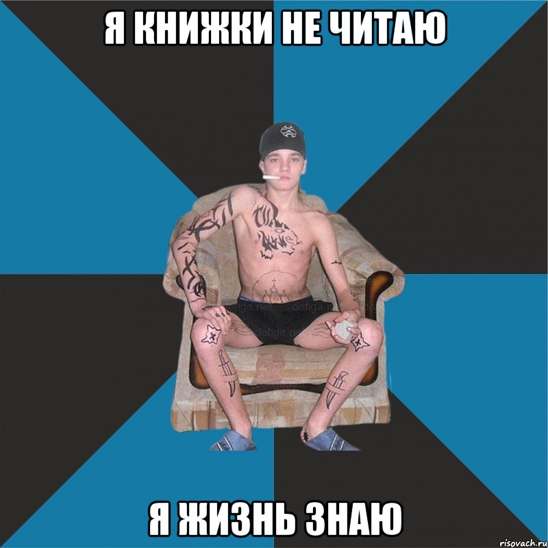 Я книжки не читаю я жизнь знаю