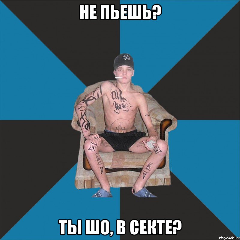 не пьешь? ты шо, в секте?