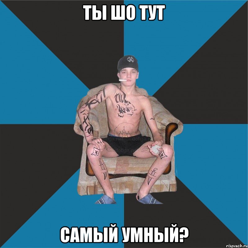 ты шо тут самый умный?
