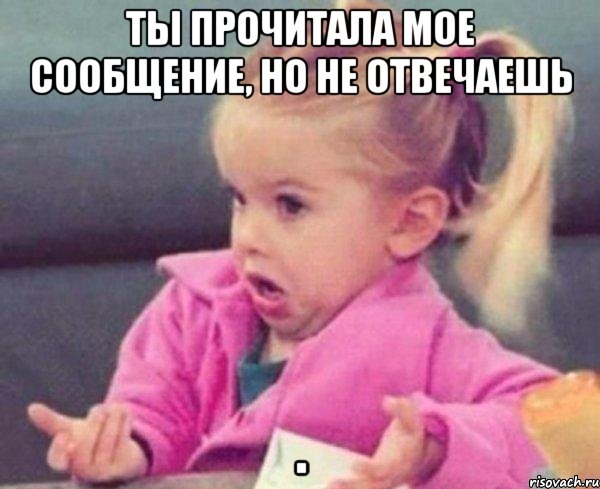 Ты прочитала мое сообщение, но не отвечаешь , Мем  Ты говоришь (девочка возмущается)