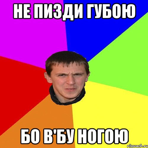 не пизди губою бо в'бу ногою