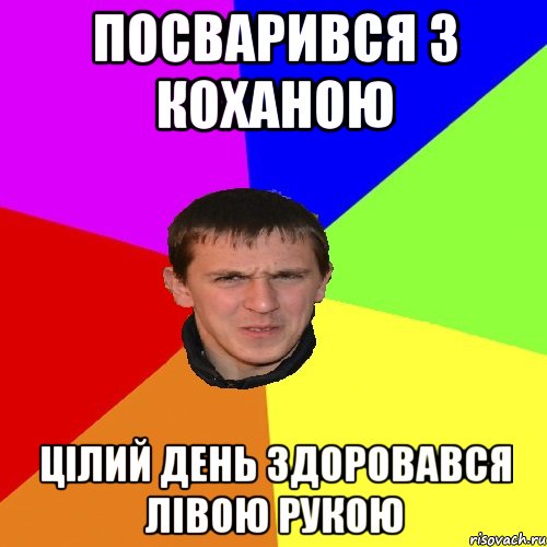 ПОСВАРИВСЯ З КОХАНОЮ ЦІЛИЙ ДЕНЬ ЗДОРОВАВСЯ ЛІВОЮ РУКОЮ