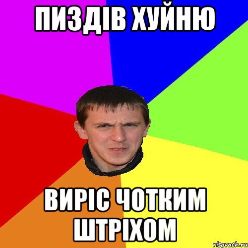 ПИЗДІВ ХУЙНЮ ВИРІС ЧОТКИМ ШТРІХОМ