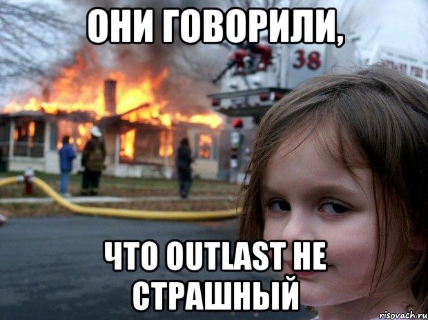 Они говорили, Что Outlast не страшный, Мем Disaster Girl