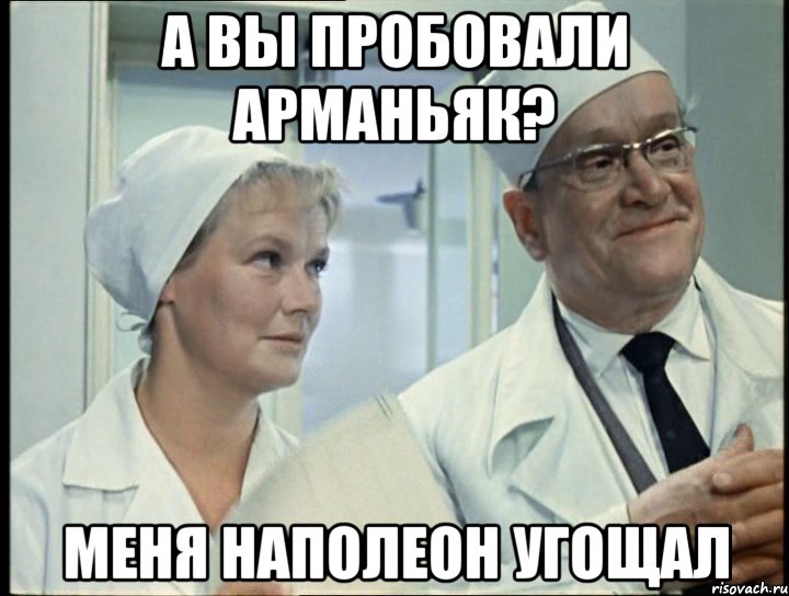 А вы пробовали арманьяк? меня Наполеон угощал
