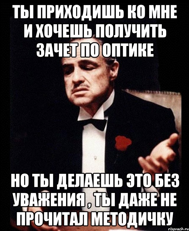 Ты приходишь ко мне и хочешь получить зачет по оптике но ты делаешь это без уважения , ты даже не прочитал методичку, Мем ты делаешь это без уважения