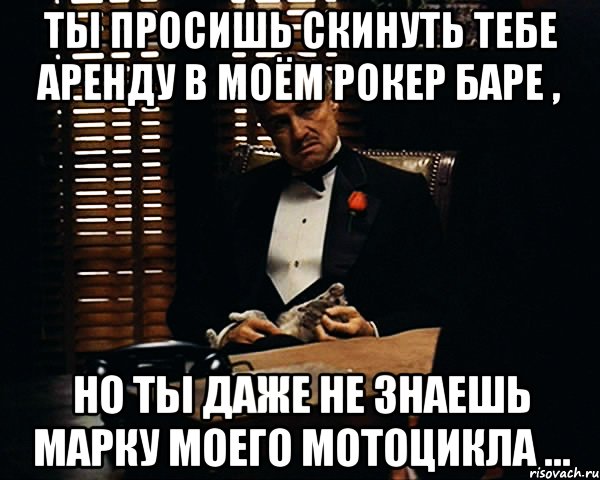 ты просишь скинуть тебе аренду в моём рокер баре , но ты даже не знаешь марку моего мотоцикла ..., Мем Дон Вито Корлеоне