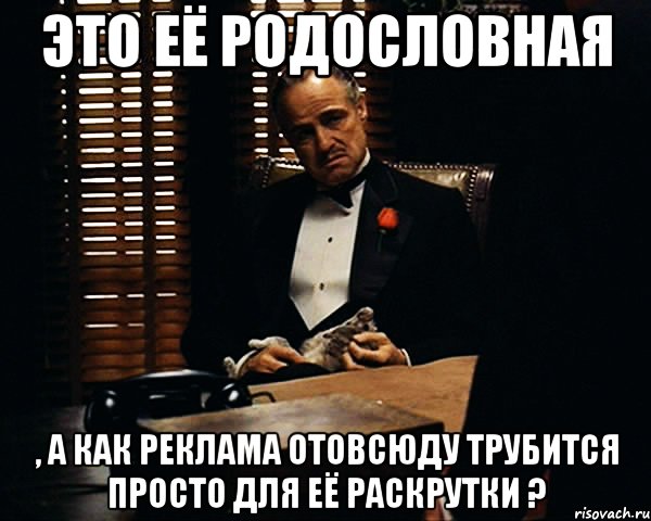 это её родословная , а как реклама отовсюду трубится просто для её раскрутки ?, Мем Дон Вито Корлеоне