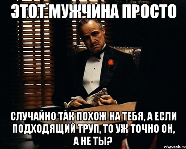 этот мужчина просто случайно так похож на тебя, а если подходящий труп, то уж точно он, а не ты?, Мем Дон Вито Корлеоне