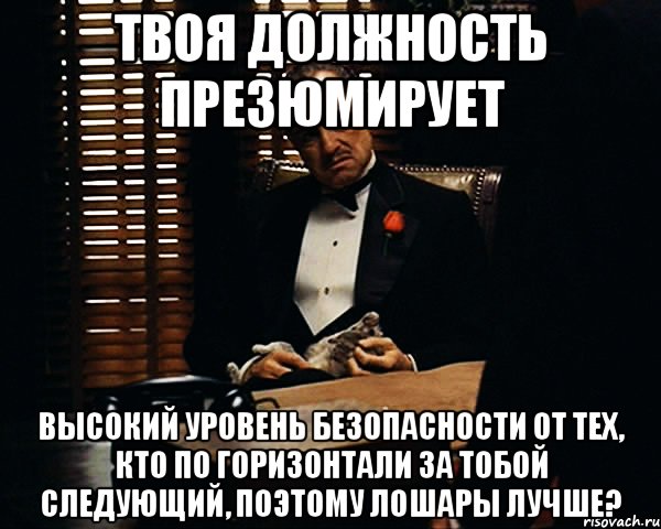 твоя должность презюмирует высокий уровень безопасности от тех, кто по горизонтали за тобой следующий, поэтому лошары лучше?, Мем Дон Вито Корлеоне