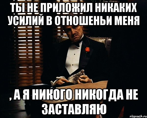 ты не приложил никаких усилий в отношеньи меня , а я никого никогда не заставляю, Мем Дон Вито Корлеоне