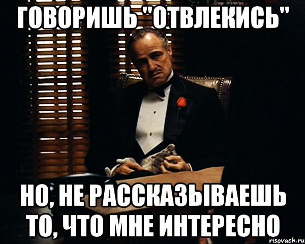 говоришь "отвлекись" но, не рассказываешь то, что мне интересно, Мем Дон Вито Корлеоне