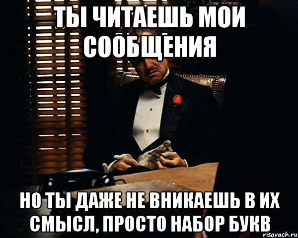 Ты читаешь мои сообщения Но ты даже не вникаешь в их смысл, просто набор букв, Мем Дон Вито Корлеоне