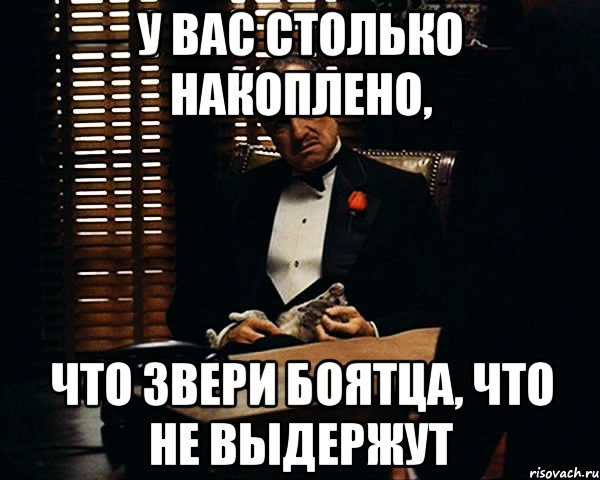 у вас столько накоплено, что звери боятца, что не выдержут, Мем Дон Вито Корлеоне