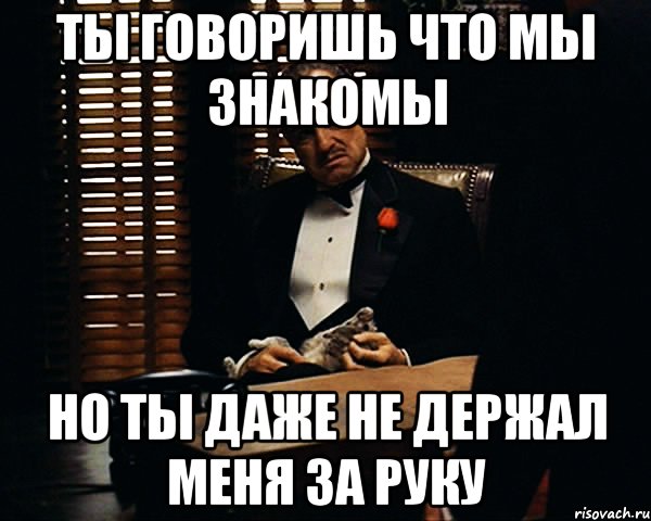 ты говоришь что мы знакомы но ты даже не держал меня за руку, Мем Дон Вито Корлеоне