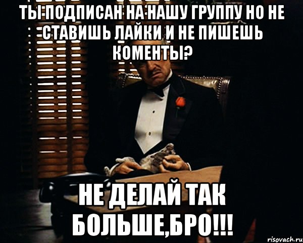 ты подписан на нашу группу но не ставишь лайки и не пишешь коменты? не делай так больше,бро!!!, Мем Дон Вито Корлеоне