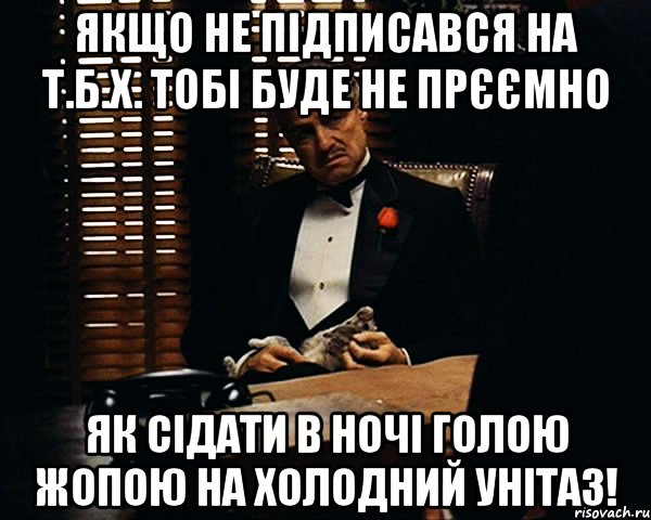 Якщо не підписався на Т.Б.Х. тобі буде не прєємно як сідати в ночі голою жопою на холодний унітаз!, Мем Дон Вито Корлеоне