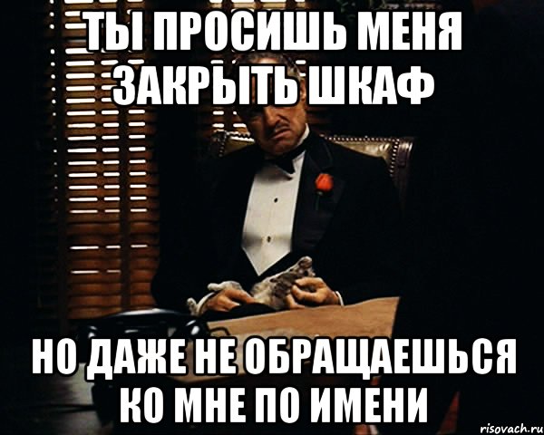 ты просишь меня закрыть шкаф но даже не обращаешься ко мне по имени, Мем Дон Вито Корлеоне