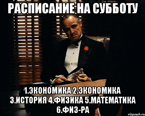 расписание на субботу 1.экономика 2.экономика 3.история 4.физика 5.математика 6.физ-ра, Мем Дон Вито Корлеоне