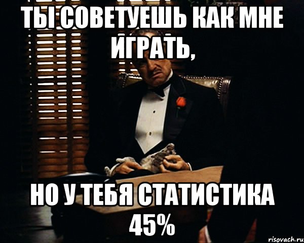 ты советуешь как мне играть, но у тебя статистика 45%, Мем Дон Вито Корлеоне