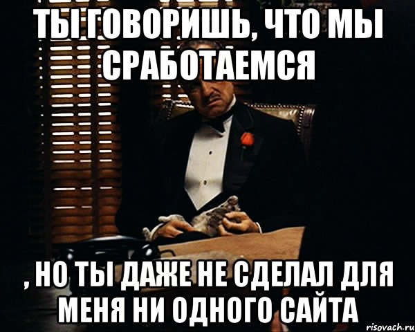 ты говоришь, что мы сработаемся , но ты даже не сделал для меня ни одного сайта, Мем Дон Вито Корлеоне