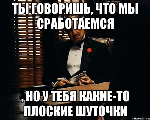 ты говоришь, что мы сработаемся , но у тебя какие-то плоские шуточки, Мем Дон Вито Корлеоне