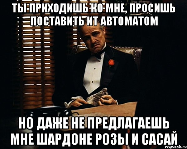 ТЫ приходишь ко мне, просишь поставить ИТ автоматом Но даже не предлагаешь мне шардоне розы и сасай, Мем Дон Вито Корлеоне