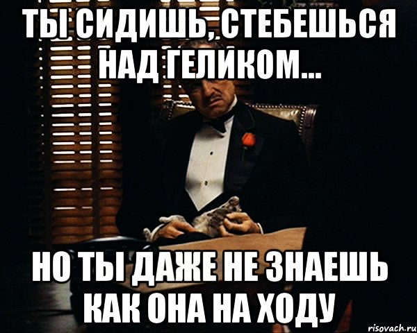 ты сидишь, стебешься над геликом... но ты даже не знаешь как она на ходу, Мем Дон Вито Корлеоне