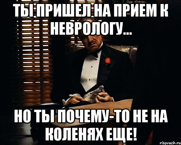 ты пришел на прием к неврологу... но ты почему-то не на коленях еще!, Мем Дон Вито Корлеоне