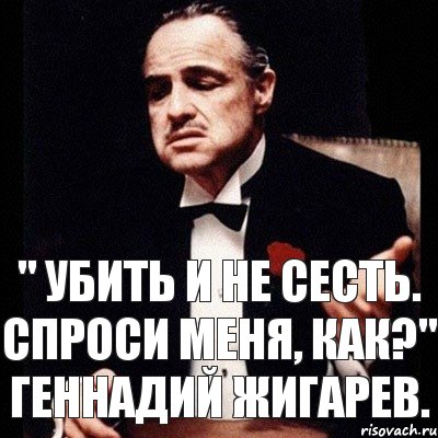 " Убить и не сесть. Спроси меня, как?" Геннадий Жигарев.